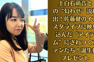 上白石萌音との“匂わせ”説続出！佐藤健のインスタライブに映り込んだ“アイテム”にざわつくファンたち！誕生日プレゼント。上白石萌音超えの逸材？ 今年大ブレークしそうな上白石萌音アイドルは