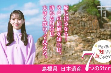 『井桁弘恵の知らないと損じゃない？』しまねの日本遺産７つのStory 編