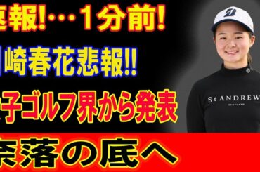 速報!…1分前!川崎春花悲報!! 女子ゴルフ界から発表!!! 日本国追放で!!!