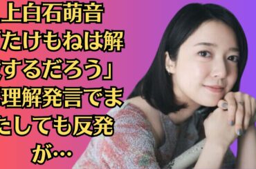 上白石萌音「たけもねは解散するだろう」に理解発言でまたしても反発が…“佐藤健” が見誤った上白石萌音とファンの心境の違い
