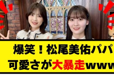 爆笑！松尾美佑パパの可愛さが大暴走ｗｗｗ【乃木坂46】