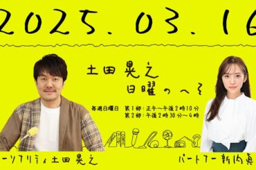 超個人的 アレンジ ラジオ　土田晃之 日曜のへそ　第1部 ＋ 第2部　22025年 03月 16日　パートナー 新内眞衣