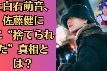 上白石萌音が佐藤健に振られた真相とは？衝撃の別れの理由が明らかに！上白石萌音、佐藤健にに“捨てられた”真相とは？衝撃の関係に新事実発覚！