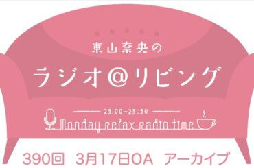 『東山奈央のラジオ＠リビング』第390回（2025年3月17日放送アーカイブ）
