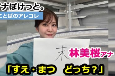 【アナぽけっと。】「すえ・まつ　どっち？」林美桜
