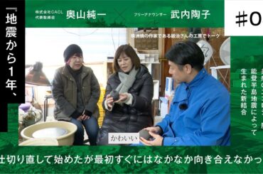 【奥山純一×武内陶子】＃ 5本編/珠洲焼の作家である鍛治さんの工房を訪問 / 仕切り直して始めたが最初はすぐにはなかなか向き合えなかった / 地震から一年、能登人を訪ねる