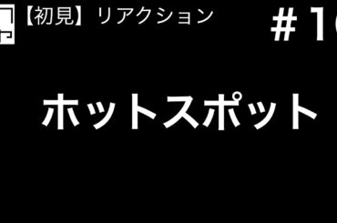 ホットスポット―　#10　視聴リアクション【初見】