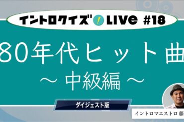 【中級編】1980年代のヒット曲でドン！【イントロクイズLIVE! Vol.18 ダイジェスト版 】