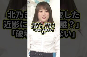 北乃きい、激変した近影に「えっ、誰？」、「破壊力半端ない」の声