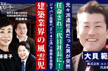 【元々派遣社員だった男が突然…任命され二代目社長に！】 ジャパン品質の“２Ｘ４工法”で世界を目指す建築業界の風雲児 株式会社ユニックス 大貝範夫の挑戦ストーリー
