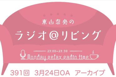 『東山奈央のラジオ＠リビング』第391回（2025年3月24日放送アーカイブ）