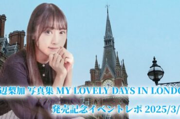 渡辺梨加 写真集 MY LOVELY DAYS IN LONDON 発売記念イベントレポ 2025/3/16