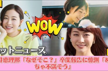 新井恵理那「なぜそこ？」卒業報告に憶測「めっちゃ不満そう」