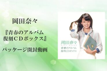 【開封動画_Full】岡田奈々 青春のアルバム復刻CD-BOX