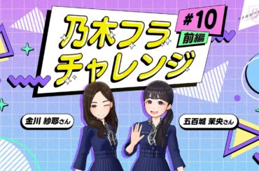 【乃木坂的フラクタル】乃木フラチャレンジ #10 前編！ 乃木坂46 金川紗耶さん&五百城茉央さん【乃木フラ】