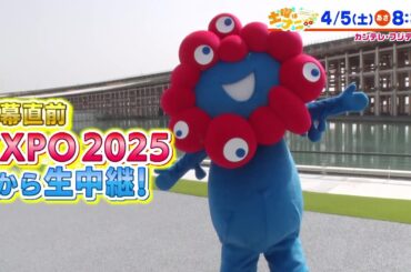 土曜はナニする！？4/5（土）放送【開幕直前EXPO2025から生中継！】