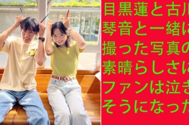 目黒蓮は古川琴音と撮った写真を見返してとても驚いた  衝撃的なニュースが発表されました  目黒蓮 Snowman と古川琴音と一緒に撮った写真の素晴らしさにファンは泣きそうになった