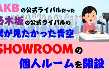 僕青が個人ルーム開設！乃木坂のライバルが順調にAKBルートへ【SHOWROOM】