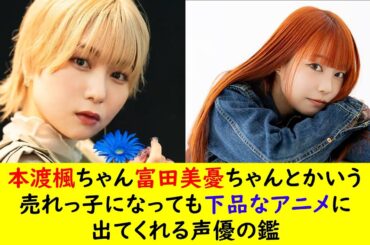 本渡楓ちゃん富田美憂ちゃんとかいう売れっ子になっても下品なアニメに出てくれる声優の鑑