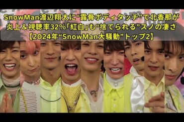 SnowMan渡辺翔太に“露骨ボディタッチ”で北香那が炎上＆視聴率32％｢紅白｣も“捨てられる”スノの凄さ【2024年“SnowMan大騒動”トップ2】
