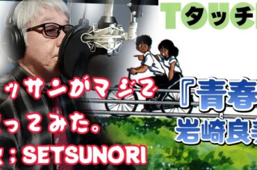 タッチⅡ ED『青春』岩崎良美をオッサンがマジで歌ってみた。歌・全コーラス；SETSUNORI　#setsunori #歌ってみた #昭和アニメ #タッチ