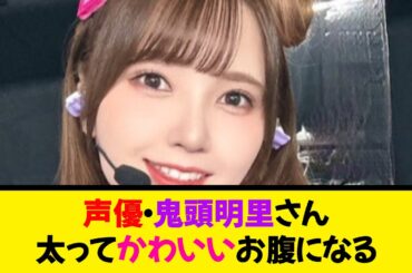 声優・鬼頭明里さん、太ってかわいいお腹になる《なんj反応集》