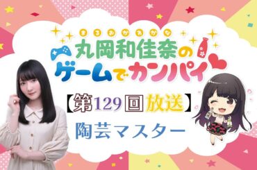 《陶芸マスター》丸岡和佳奈のゲームでカンパイ♡（第129回）