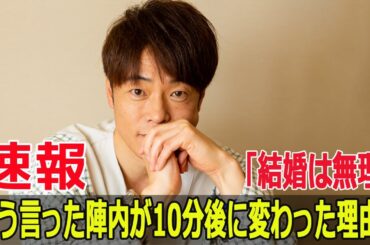 「結婚は無理」そう言った陣内が10分後に変わった理由！