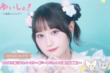 【WEBラジオ】#ゆいしょ！～小倉 唯といっしょ！～#74✨みんなと過ごすユイースター祭♡～ゆいしょ！公録(出張版)～✨