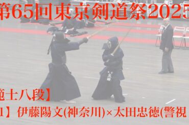 範士八段【11/】伊藤陽文（神奈川）×太田忠徳（警視庁）【第65回東京剣道祭2025】R７年4月6日・東京武道館