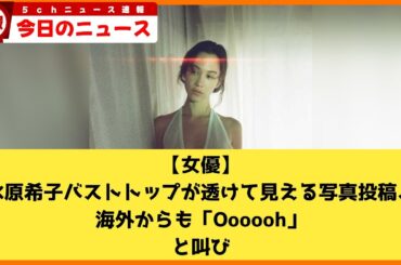 【2chニュース】【女優】水原希子　バストトップが透けて見える写真投稿、海外からも「Oooooh」と叫び  [ネギうどん★]【2chまとめ】