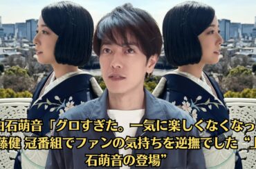上白石萌音「グロすぎた。一気に楽しくなくなった」佐藤健 冠番組でファンの気持ちを逆撫でした“上白石萌音の登場”