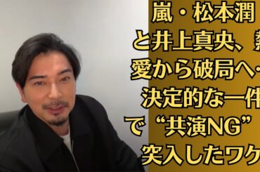 嵐・松本潤と井上真央、熱愛から破局へ…決定的な一件で“共演NG”に突入したワケ