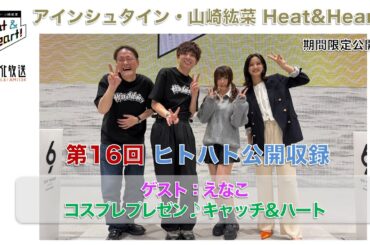 【期間限定】『アインシュタイン・山崎紘菜 Heat & Heart!』3/31 公開録音イベント 　ゲスト：えなこ