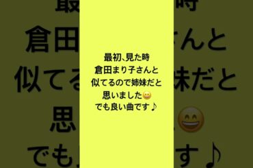 最初見た時、倉田まり子さんと似てるので姉妹だと思いました！でも良い曲です！