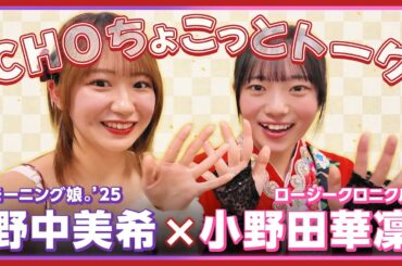 【CHOちょこっとトーク】モーニング娘。'25 野中美希 ×ロージークロニクル 小野田華凜