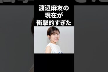 渡辺麻友の現在が衝撃的すぎた #shorts #中居正広 #芸能人