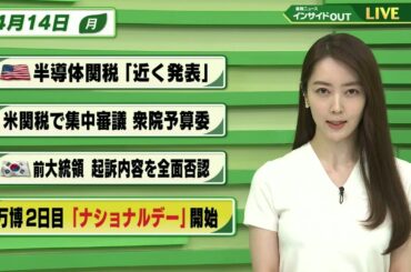 【今日のニュース 4月14日】「アメリカ 半導体関税 ”近く発表”」「米関税で集中審議 衆院予算委」「韓国 前大統領 起訴内容を全面否定」「万博 2日目”ナショナルデー”開始」BS11　速報ニュース