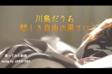 歌ってみた 川島だりあ 悲しき自由の果てに