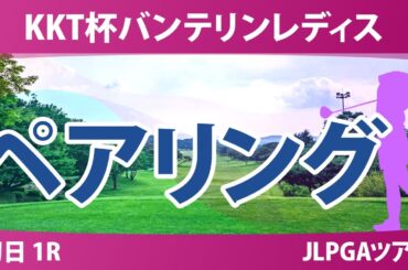 バンテリンレディス 初日 1R ペアリング 臼井麗香 川﨑春花 中村心 菅楓華 安田祐香 尾関彩美悠 泉田琴菜 不動裕理 横峯さくら 有村智恵