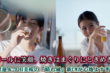 ビールに笑顔、焼きはまぐりにときめき。目黒蓮＆今田美桜の『晴れ風』新CMが心地よすぎる！