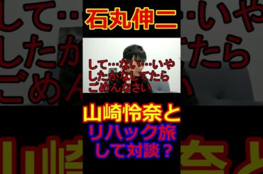 石丸伸二、山崎怜奈を語る。喧嘩、攻撃、ディスの語を使って。まさかのリハック旅？対談？