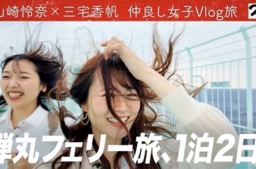 【完全自撮りVlog旅】山崎怜奈×ガチ仲良し三宅香帆が行く！東京⇒徳島フェリー弾丸１泊２日旅！【仲良し女子の超プライベートトーク】