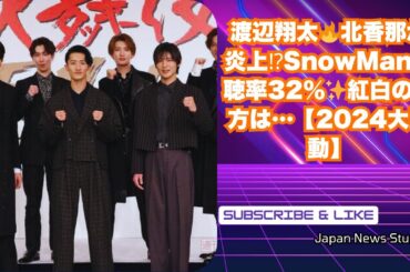 渡辺翔太🔥北香那が炎上⁉視聴率32％「紅白」も揺るがすSnowManの凄さ✨【2024大騒動】