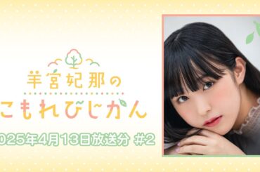 【期間限定公開 こもればなし】羊宮妃那のこもれびじかん #2 2025年4月13日放送