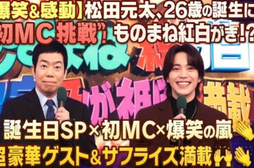【爆笑＆感動】松田元太、26歳の誕生日に“初MC挑戦”！ものまね紅白が神回すぎる!?【超豪華ゲスト＆サプライズ満載】