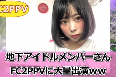 FC2PPV 地下アイドルメンバーさんFC2PPVに大量出演ｗｗ