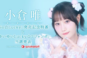 小倉 唯「So☆Lucky」発売記念特番＆「ゆいゆいLucky☆7ジャンボ」当選発表 supported by animelo