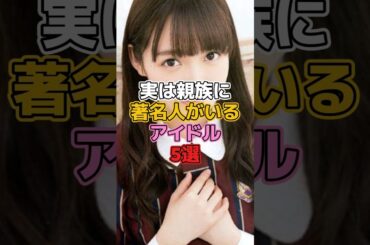 実は親族に著名人がいるアイドル5選 #アイドル #乃木坂46 #弓木奈於 #中元日芽香 #西野七瀬 #樋口日奈 #宮澤成良