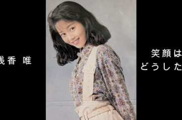 浅香唯『 笑顔はどうしたの 』
